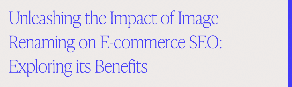 Unleashing the Impact of Image Renaming on E-commerce SEO: Exploring its Benefits